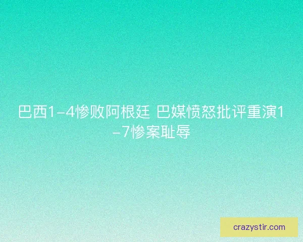 巴西1-4惨败阿根廷 巴媒愤怒批评重演1-7惨案耻辱